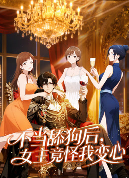 不当舔狗后，女主竟怪我变心 动态漫画